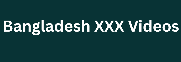 Bangladesh XXX Videos বাংলা সেক্স ভিডিও, দেশি এক্স ভিডিও